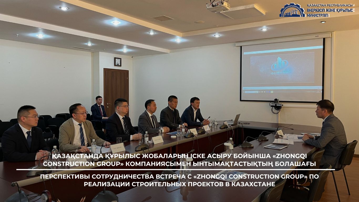 ҚАЗАҚСТАНДА ҚҰРЫЛЫС ЖОБАЛАРЫН ІСКЕ АСЫРУ БОЙЫНША «ZHONGQI CONSTRUCTION GROUP» КОМПАНИЯСЫМЕН ЫНТЫМАҚТАСТЫҚТЫҢ БОЛАШАҒЫ